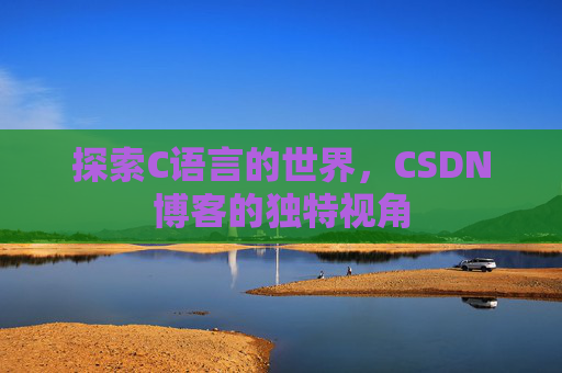 探索C语言的世界，CSDN博客的独特视角